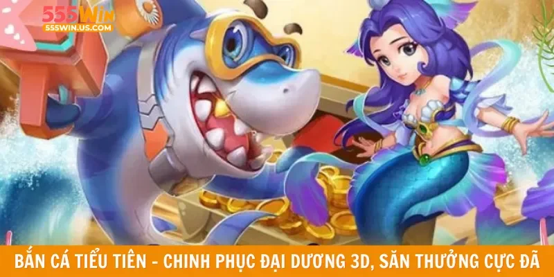 Bắn cá tiểu tiên - Chinh phục đại dương 3D, săn thưởng cực đã