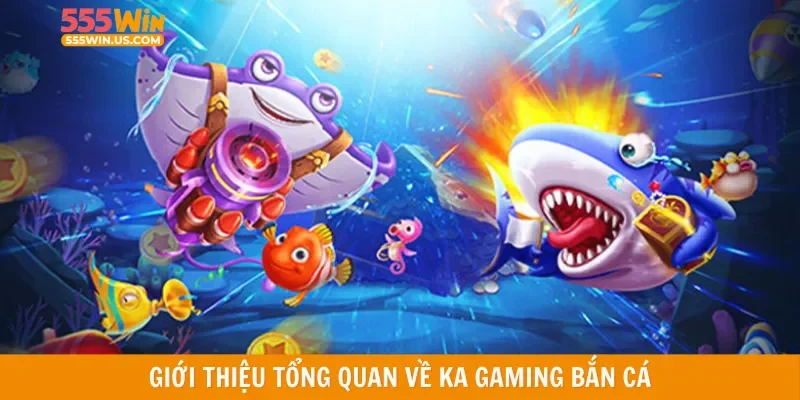 Giới thiệu tổng quan về KA gaming bắn cá