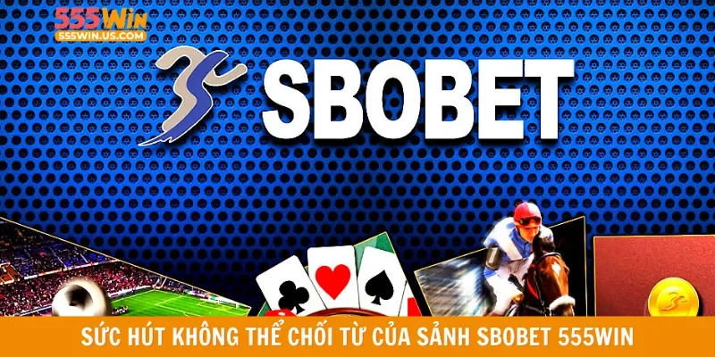 Sức hút không thể chối từ của sảnh Sbobet 555win