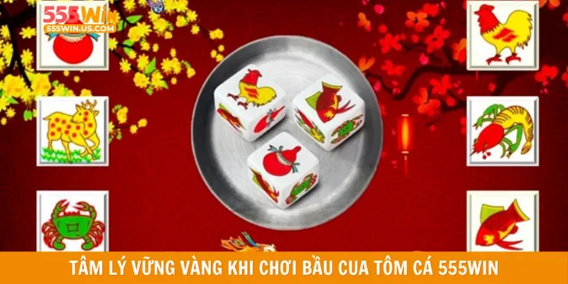 Tâm lý vững vàng khi chơi bầu cua tôm cá 555win