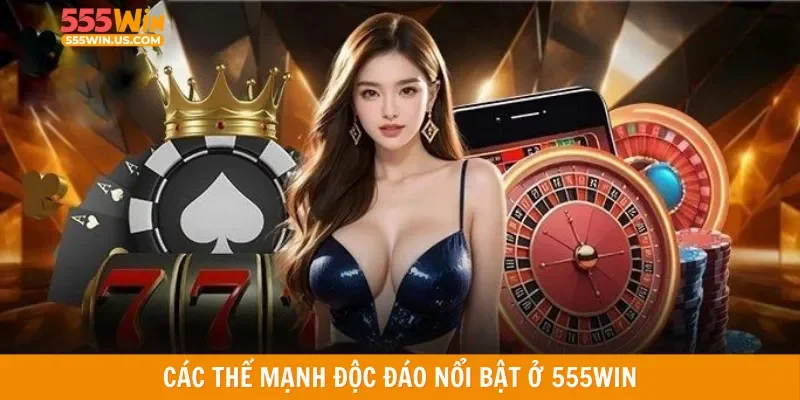 Các thế mạnh độc đáo nổi bật ở 555WIN